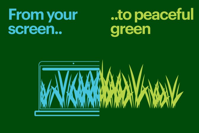 From your screen.. to peaceful green  